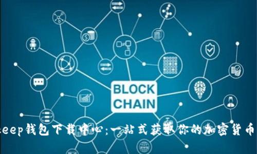 Bitkeep钱包下载中心：一站式获取你的加密货币钱包