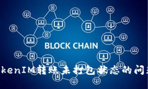 如何解决TokenIM转账未打包状态的问题：全面指南